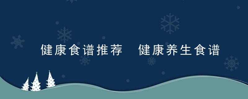 健康食谱推荐 健康养生食谱大全